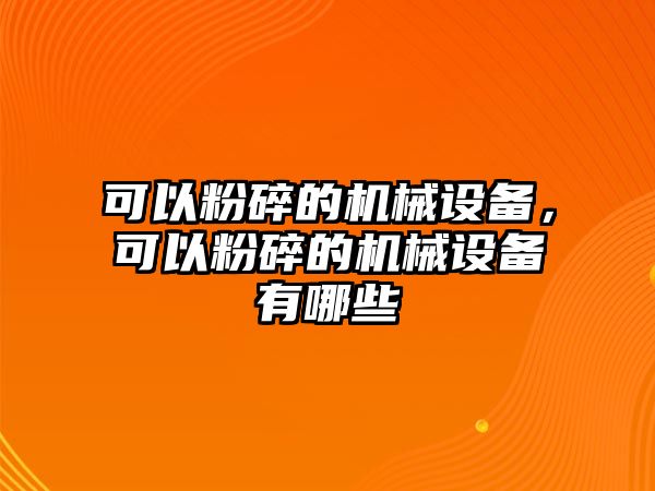 可以粉碎的機械設備，可以粉碎的機械設備有哪些