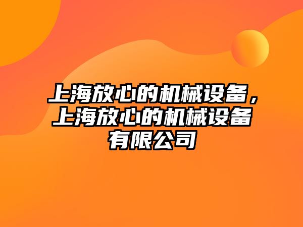 上海放心的機械設備，上海放心的機械設備有限公司