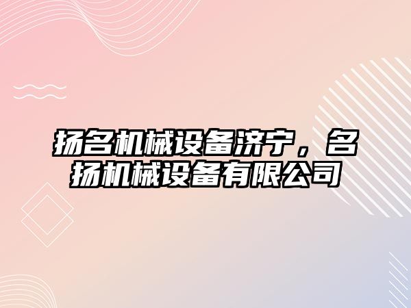 揚名機械設(shè)備濟寧，名揚機械設(shè)備有限公司