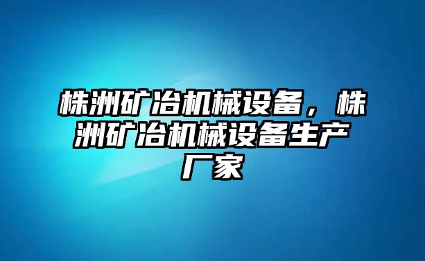 株洲礦冶機(jī)械設(shè)備，株洲礦冶機(jī)械設(shè)備生產(chǎn)廠(chǎng)家