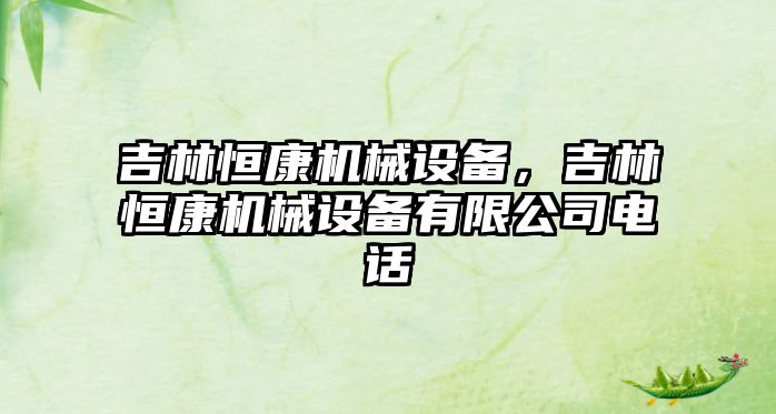 吉林恒康機械設備，吉林恒康機械設備有限公司電話