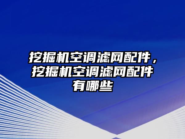 挖掘機空調濾網配件，挖掘機空調濾網配件有哪些