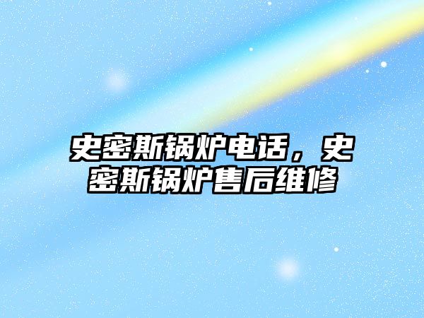 史密斯鍋爐電話，史密斯鍋爐售后維修