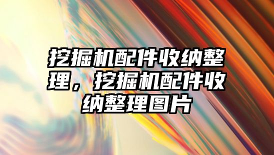 挖掘機配件收納整理，挖掘機配件收納整理圖片