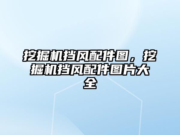 挖掘機擋風配件圖，挖掘機擋風配件圖片大全