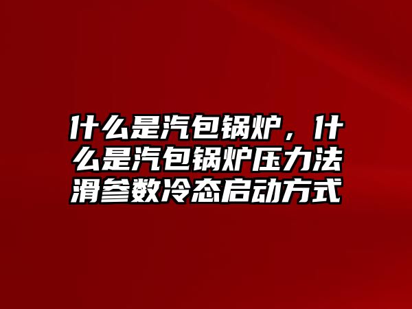 什么是汽包鍋爐，什么是汽包鍋爐壓力法滑參數(shù)冷態(tài)啟動(dòng)方式