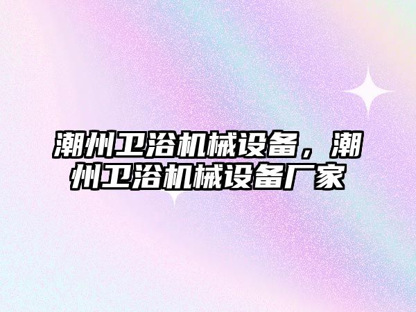 潮州衛浴機械設備，潮州衛浴機械設備廠家