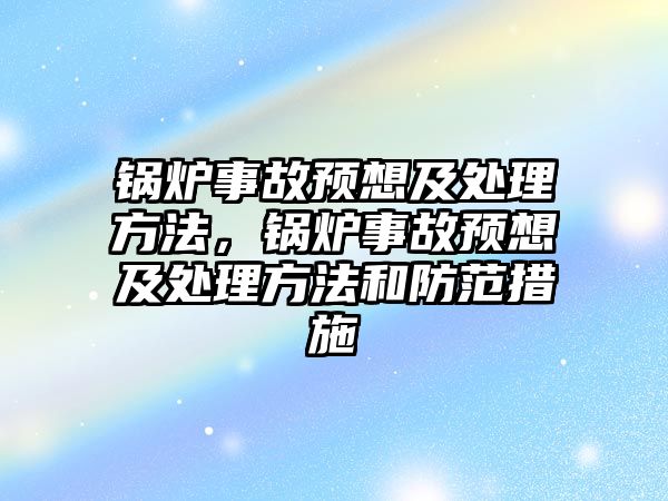 鍋爐事故預想及處理方法，鍋爐事故預想及處理方法和防范措施