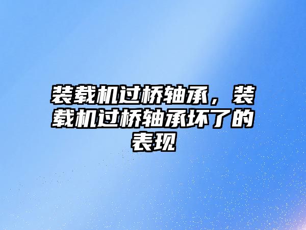 裝載機過橋軸承，裝載機過橋軸承壞了的表現