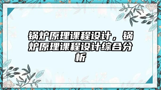 鍋爐原理課程設計，鍋爐原理課程設計綜合分析