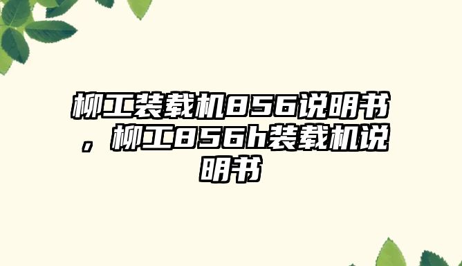 柳工裝載機(jī)856說(shuō)明書(shū)，柳工856h裝載機(jī)說(shuō)明書(shū)