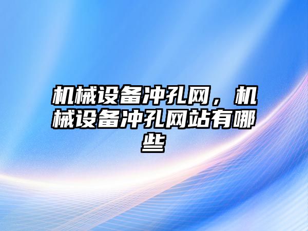 機械設備沖孔網(wǎng)，機械設備沖孔網(wǎng)站有哪些