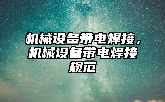 機械設備帶電焊接，機械設備帶電焊接規范