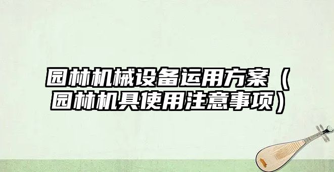 園林機械設備運用方案（園林機具使用注意事項）