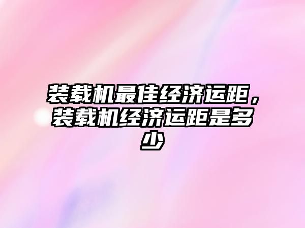 裝載機最佳經濟運距，裝載機經濟運距是多少