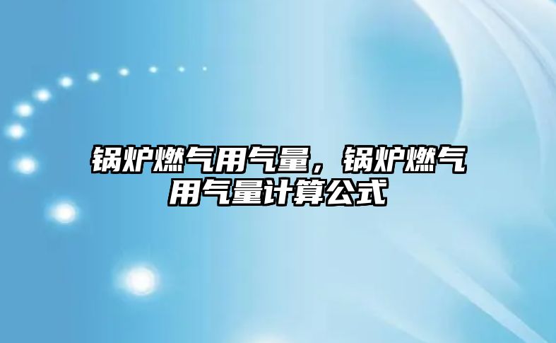 鍋爐燃?xì)庥脷饬浚仩t燃?xì)庥脷饬坑?jì)算公式