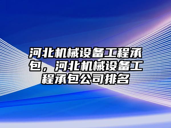 河北機械設備工程承包，河北機械設備工程承包公司排名