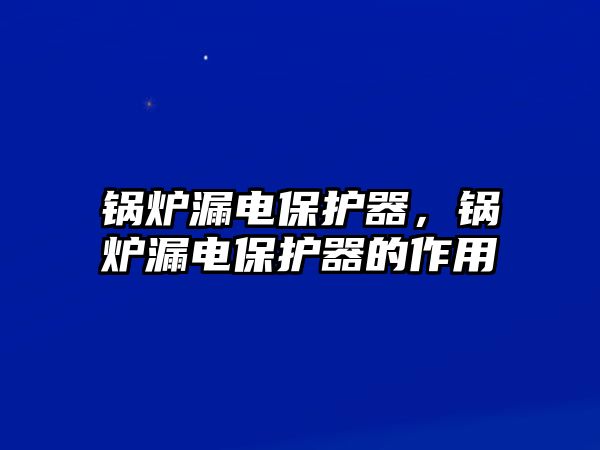 鍋爐漏電保護器，鍋爐漏電保護器的作用