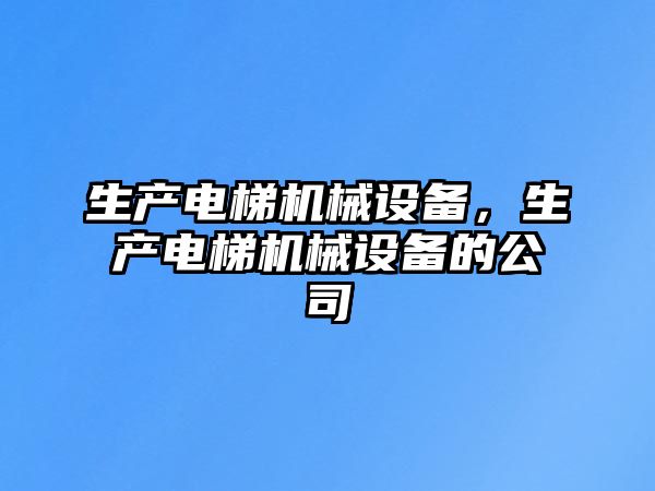 生產電梯機械設備，生產電梯機械設備的公司