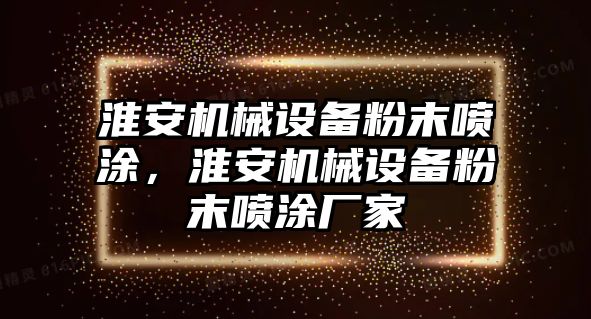 淮安機(jī)械設(shè)備粉末噴涂，淮安機(jī)械設(shè)備粉末噴涂廠家