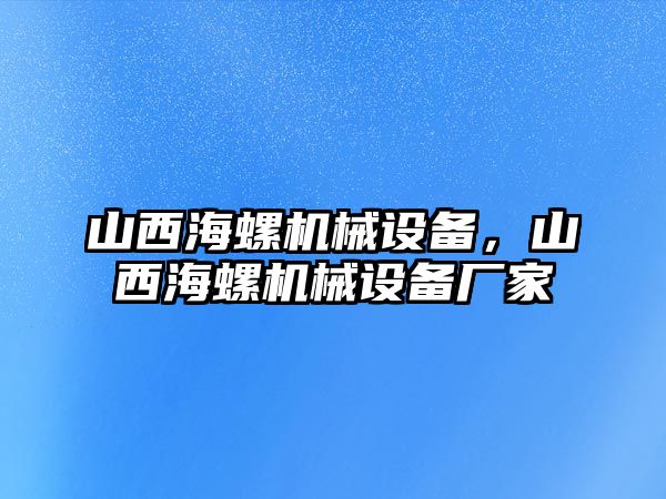 山西海螺機械設備，山西海螺機械設備廠家