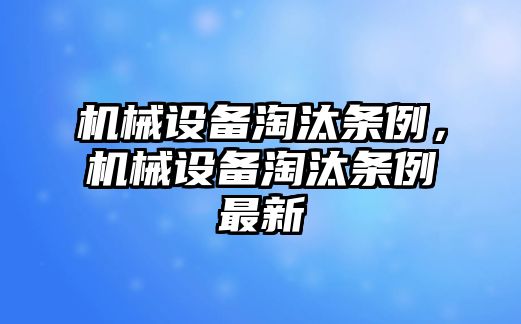 機械設備淘汰條例，機械設備淘汰條例最新