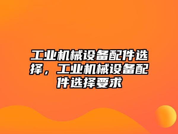 工業機械設備配件選擇，工業機械設備配件選擇要求