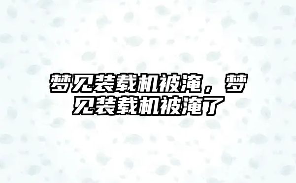 夢見裝載機被淹，夢見裝載機被淹了