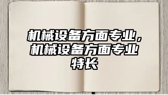 機械設(shè)備方面專業(yè)，機械設(shè)備方面專業(yè)特長