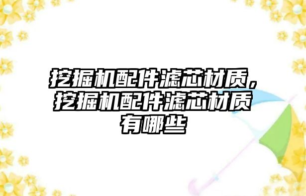 挖掘機配件濾芯材質，挖掘機配件濾芯材質有哪些