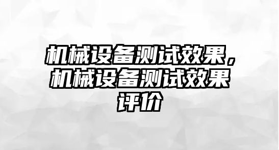 機械設備測試效果，機械設備測試效果評價