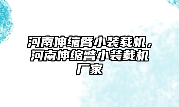 河南伸縮臂小裝載機(jī)，河南伸縮臂小裝載機(jī)廠家