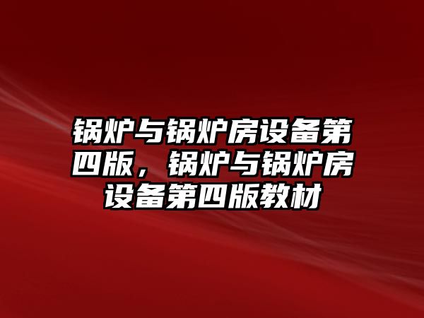 鍋爐與鍋爐房設備第四版，鍋爐與鍋爐房設備第四版教材