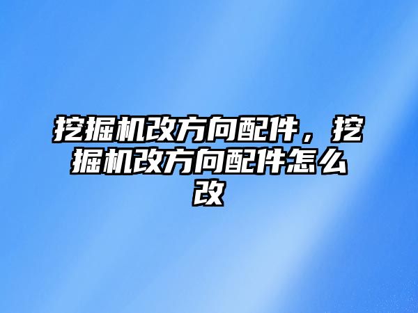 挖掘機改方向配件，挖掘機改方向配件怎么改