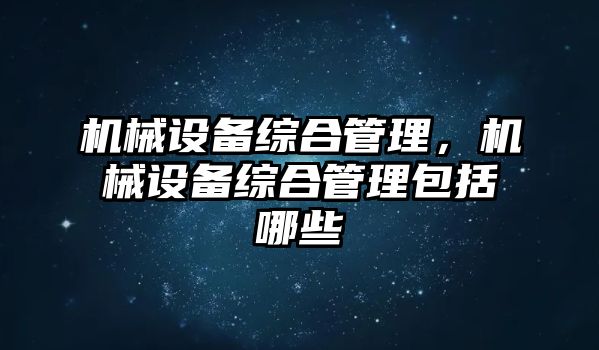 機械設備綜合管理，機械設備綜合管理包括哪些