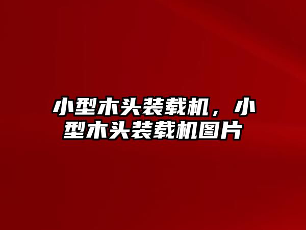 小型木頭裝載機(jī)，小型木頭裝載機(jī)圖片