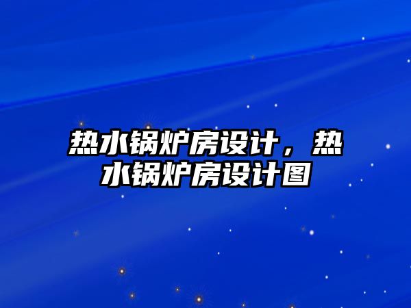 熱水鍋爐房設計，熱水鍋爐房設計圖