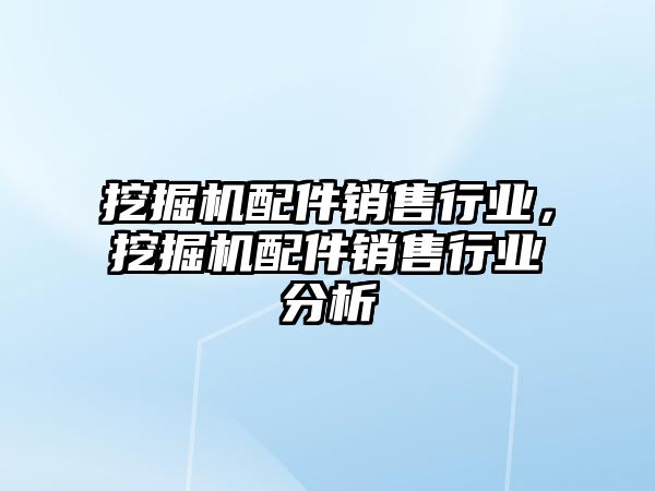 挖掘機配件銷售行業，挖掘機配件銷售行業分析