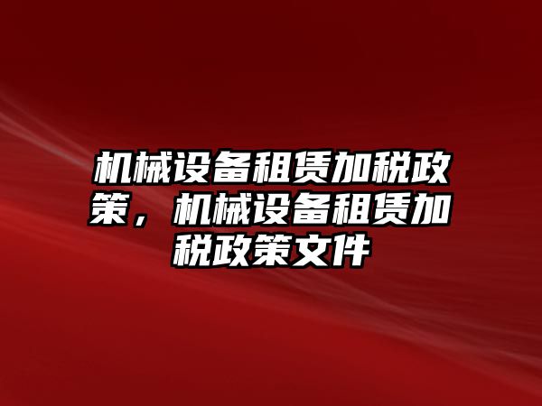 機(jī)械設(shè)備租賃加稅政策，機(jī)械設(shè)備租賃加稅政策文件