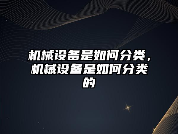 機械設備是如何分類，機械設備是如何分類的