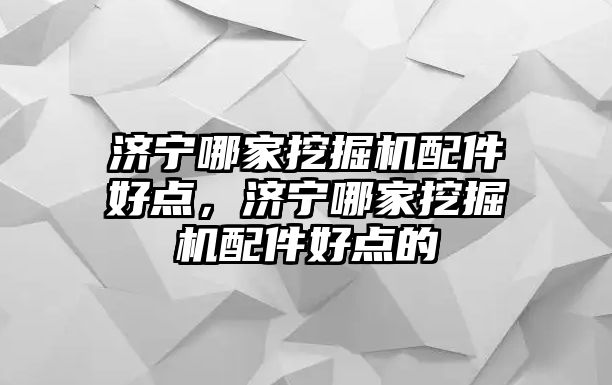 濟寧哪家挖掘機配件好點，濟寧哪家挖掘機配件好點的