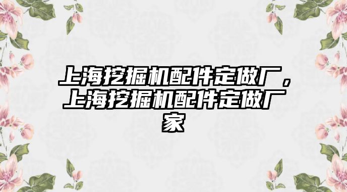 上海挖掘機配件定做廠，上海挖掘機配件定做廠家