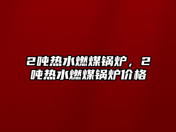 2噸熱水燃煤鍋爐，2噸熱水燃煤鍋爐價格