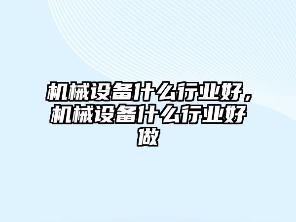 機械設備什么行業好，機械設備什么行業好做