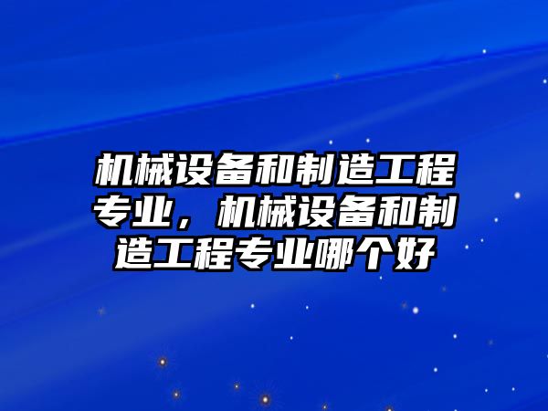 機械設備和制造工程專業，機械設備和制造工程專業哪個好