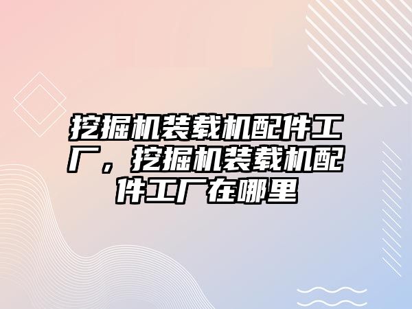 挖掘機裝載機配件工廠，挖掘機裝載機配件工廠在哪里