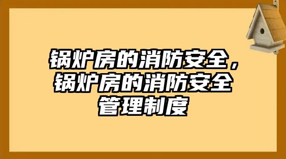 鍋爐房的消防安全，鍋爐房的消防安全管理制度