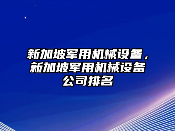 新加坡軍用機械設備，新加坡軍用機械設備公司排名