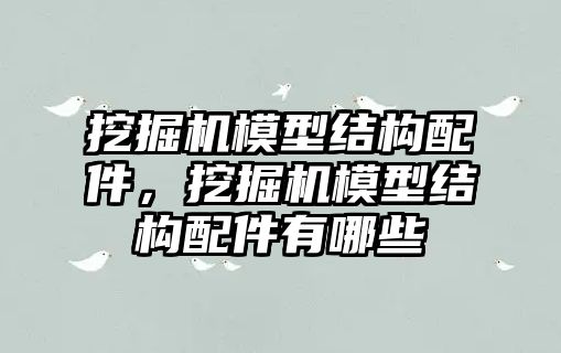 挖掘機模型結構配件，挖掘機模型結構配件有哪些