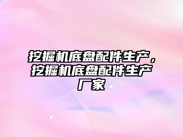 挖掘機底盤配件生產，挖掘機底盤配件生產廠家